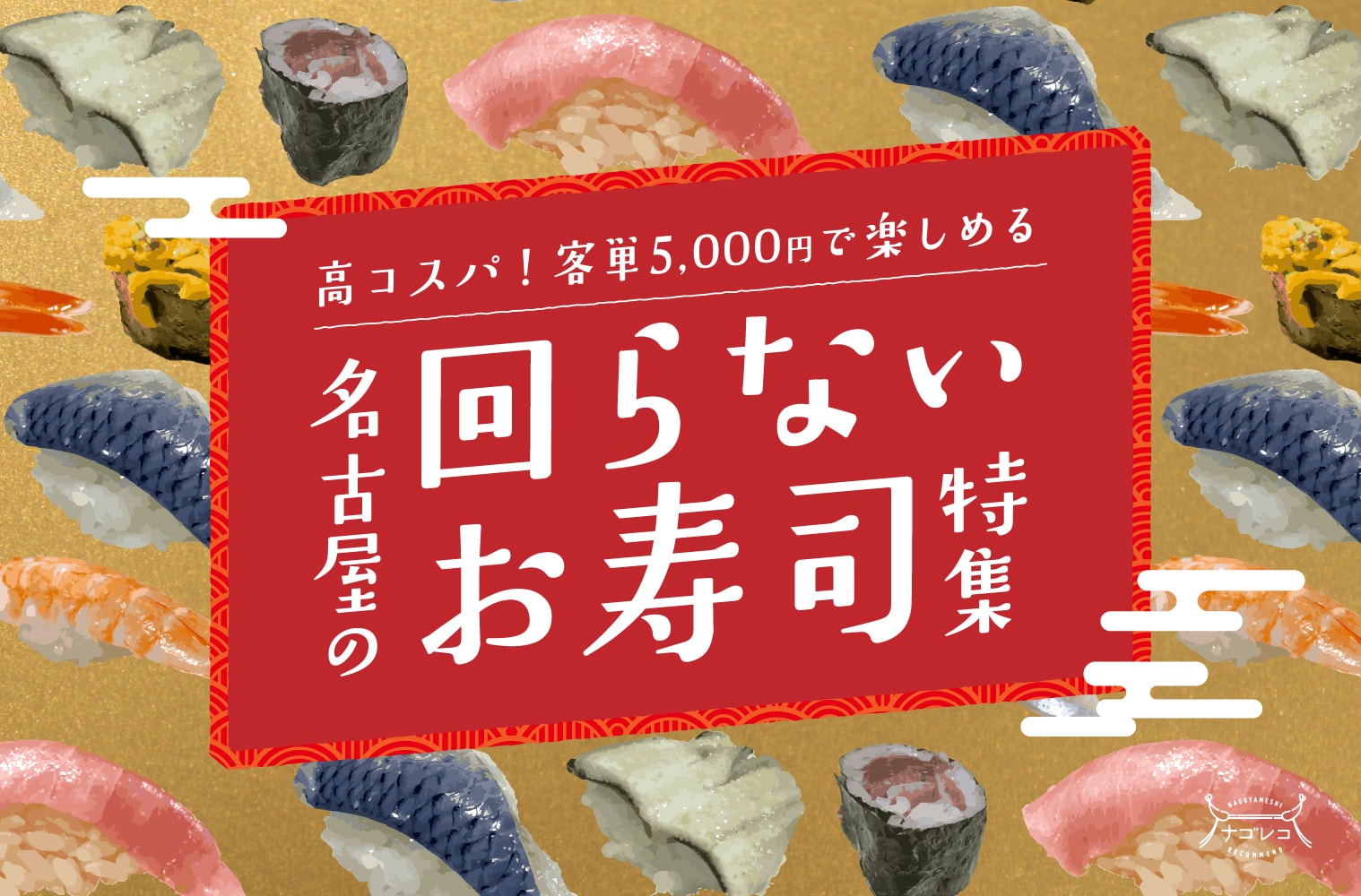 まとめ｜高コスパ！客単5,000円で楽しめる、名古屋の回らないお寿司特集！