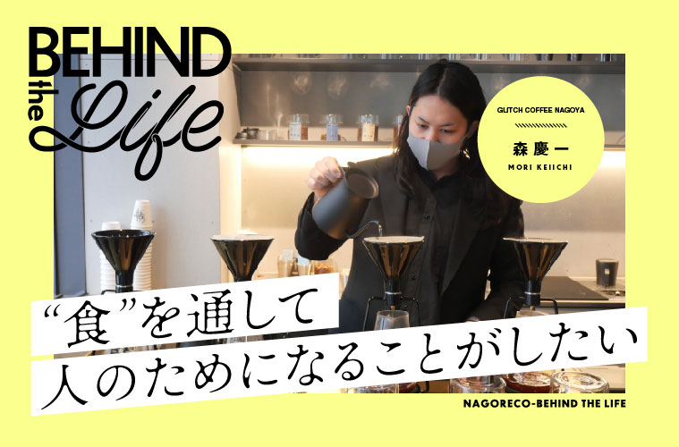 BEHIND THE LIFE｜GLITCH COFFEE NAGOYA「森慶一」氏インタビュー