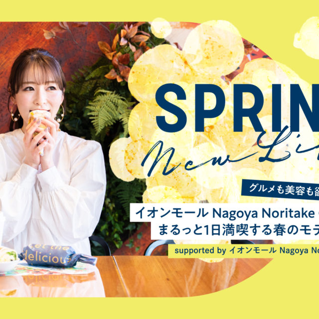 グルメも美容も欲張っちゃおう！イオンモール Nagoya Noritake Gardenをまるっと1日満喫する春のモデルコース